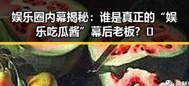 娱乐圈内幕揭秘：谁是真正的“娱乐吃瓜酱”幕后老板？🤔