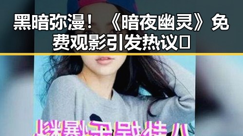黑暗弥漫！《暗夜幽灵》免费观影引发热议🖤
