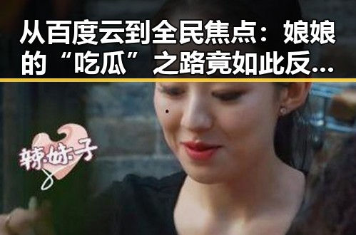 从百度云到全民焦点：娘娘的“吃瓜”之路竟如此反转🤔