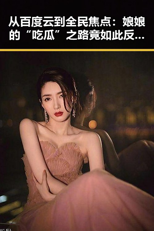 从百度云到全民焦点：娘娘的“吃瓜”之路竟如此反转🤔
