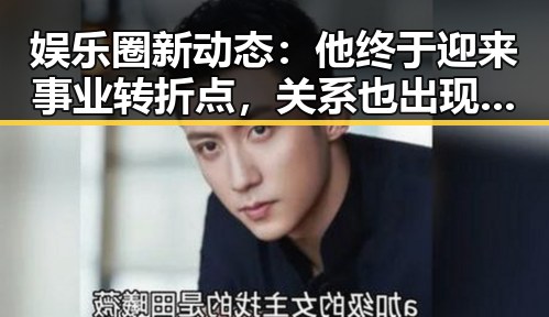 娱乐圈新动态：他终于迎来事业转折点，关系也出现微妙变化