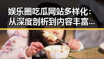 娱乐圈吃瓜网站多样化：从深度剖析到内容丰富的行业全景